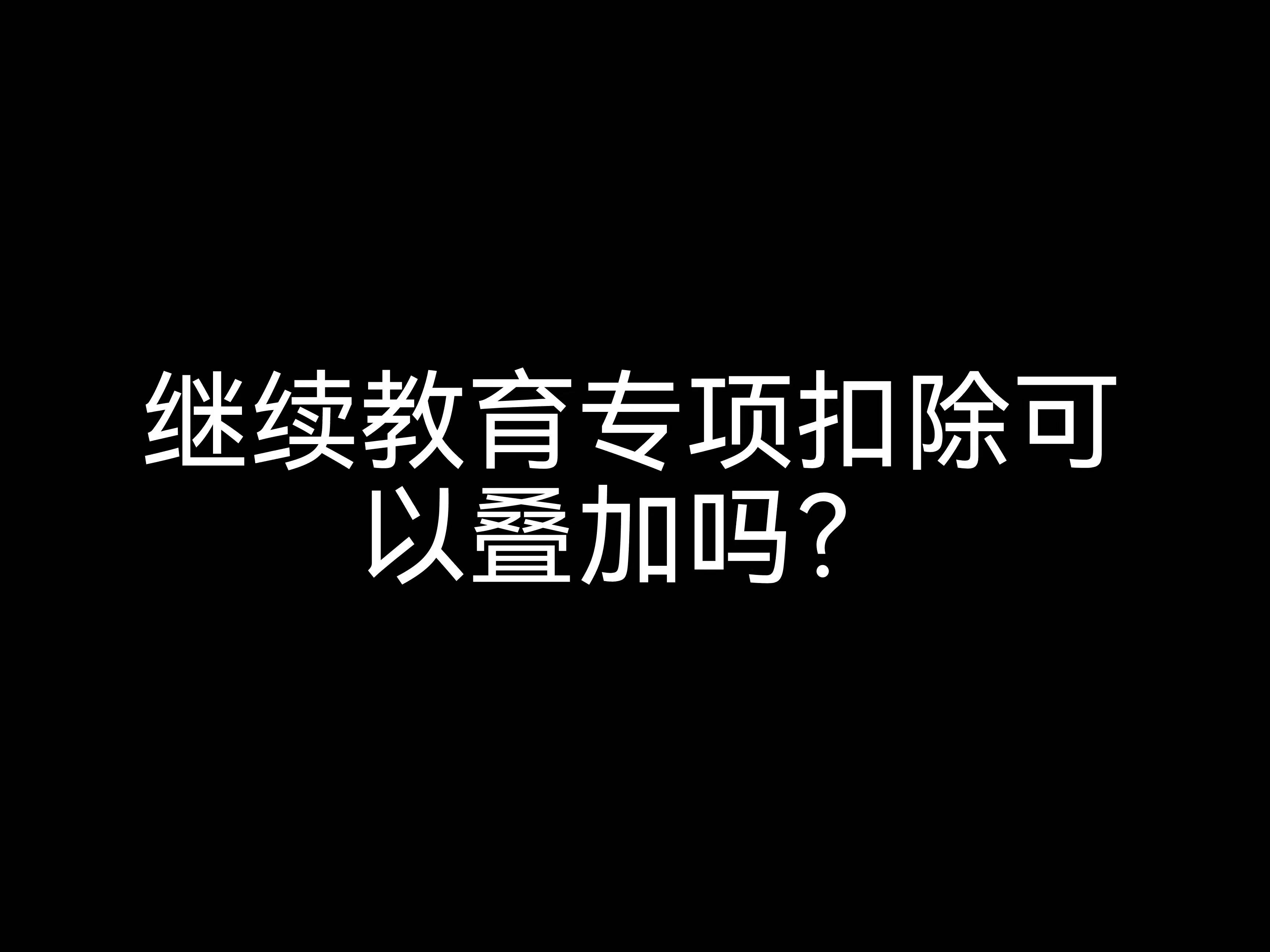 繼續(xù)教育專項扣除可以疊加嗎？