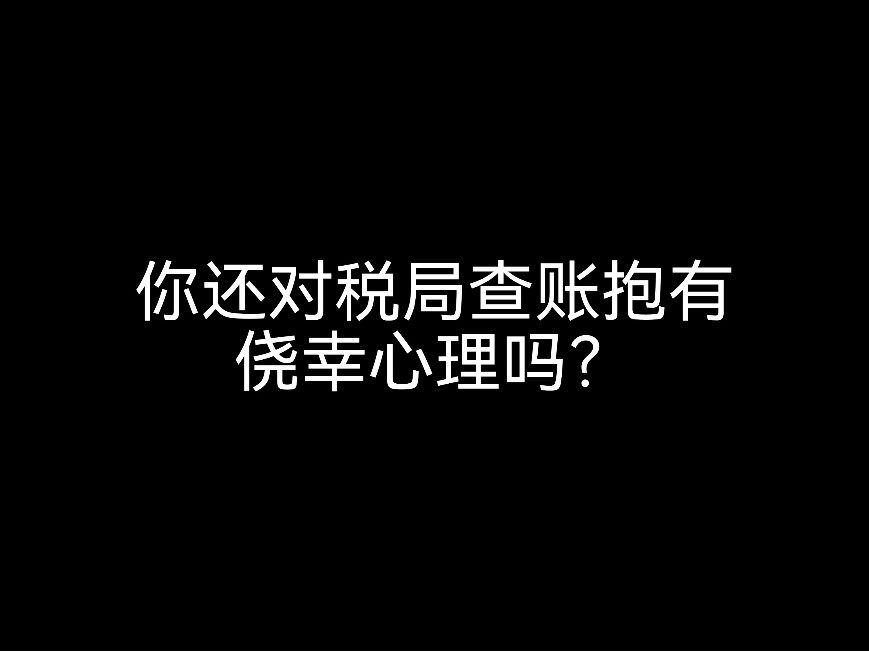 你還對(duì)稅局查賬抱有僥幸心理嗎？