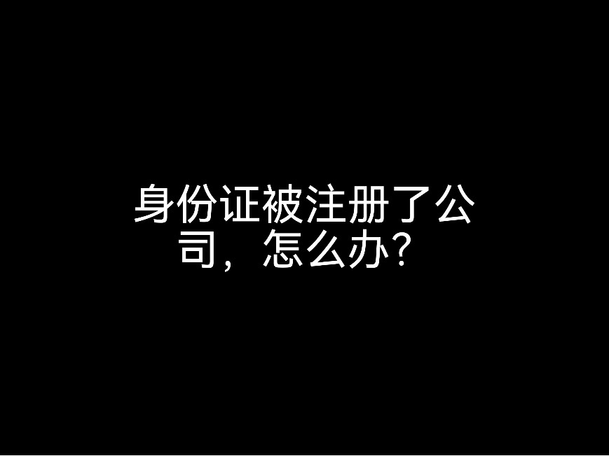 身份證被注冊(cè)了公司，怎么辦？